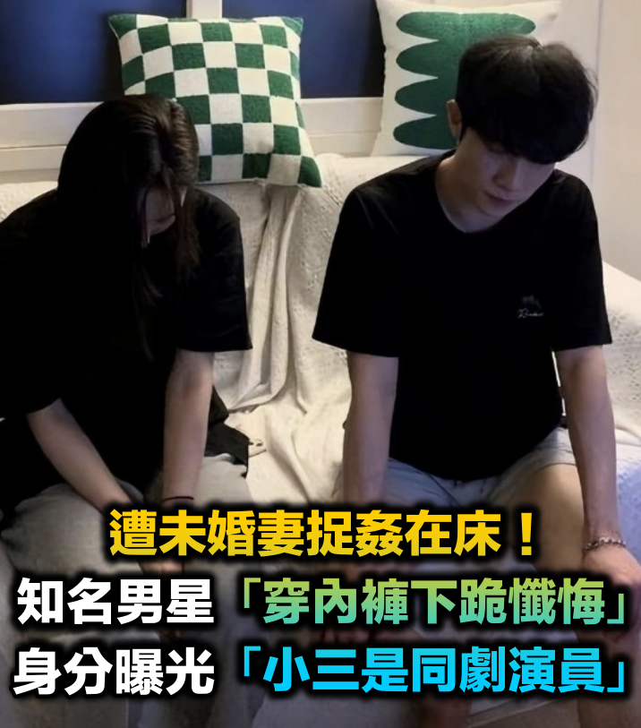 即將結婚！32歲男星「遭未婚妻抓包外遇」穿內褲下跪　抓猴照曝光「小三竟也是藝人」
