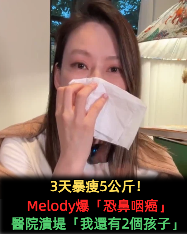 健檢出問題！Melody被告知「恐罹患鼻咽癌」當場潰堤　「爆哭3天瘦5公斤」苦求醫師：我還有2個孩子