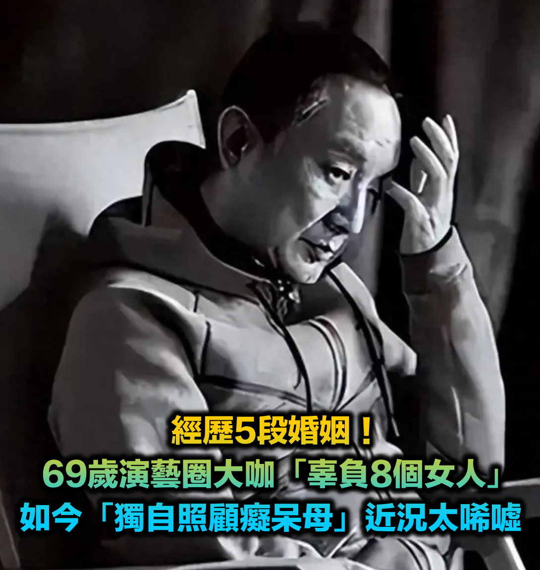 經歷5段婚姻!69歲演藝圈大咖「辜負8個女人」 為一句話「和癡呆老母相伴」孤獨終生