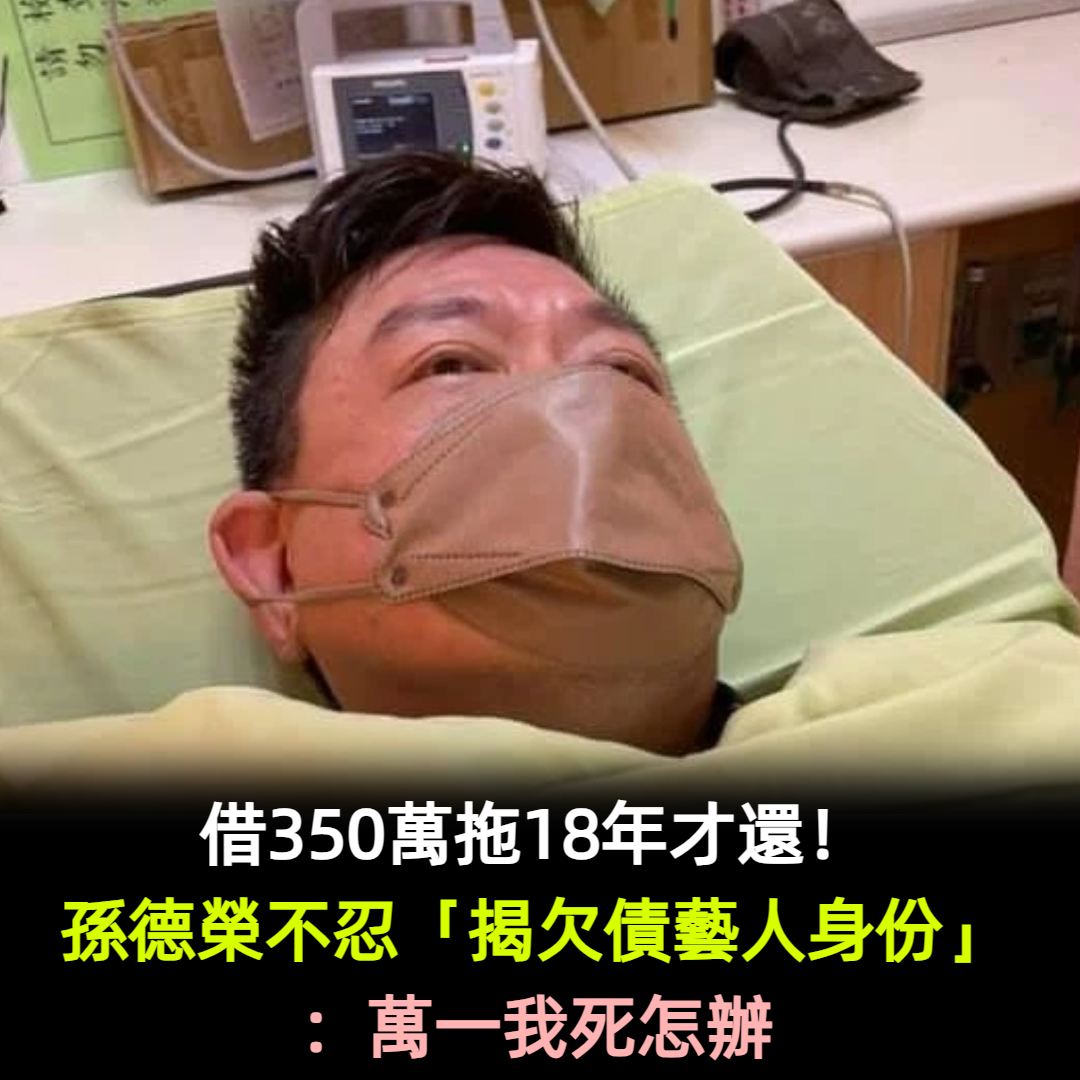 借350萬拖18年才還！孫德榮不忍「揭欠債藝人身份」：萬一我死怎辦
