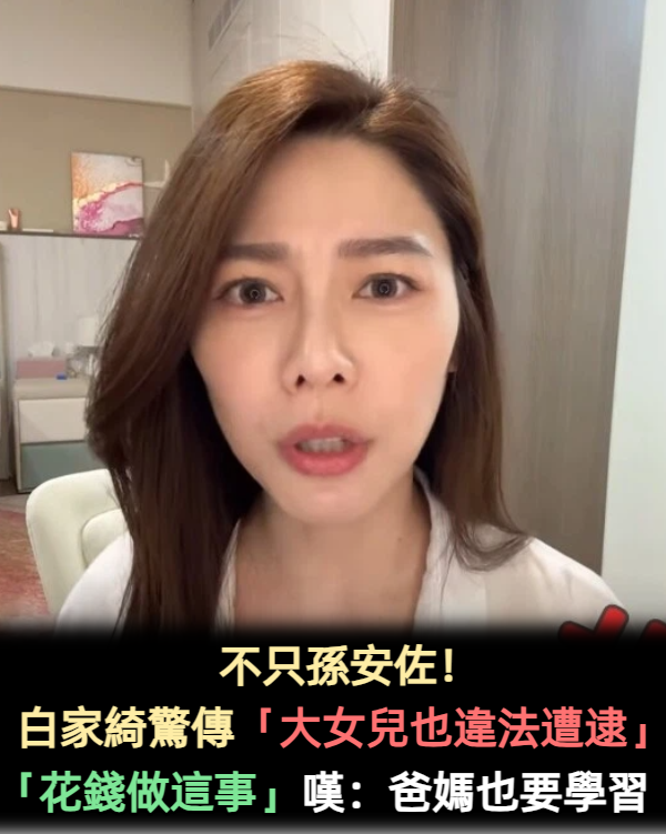 不只孫安佐!白家綺驚傳「大女兒也違法遭逮」 她嘆教育子女「花錢做這事」:爸媽也要學習