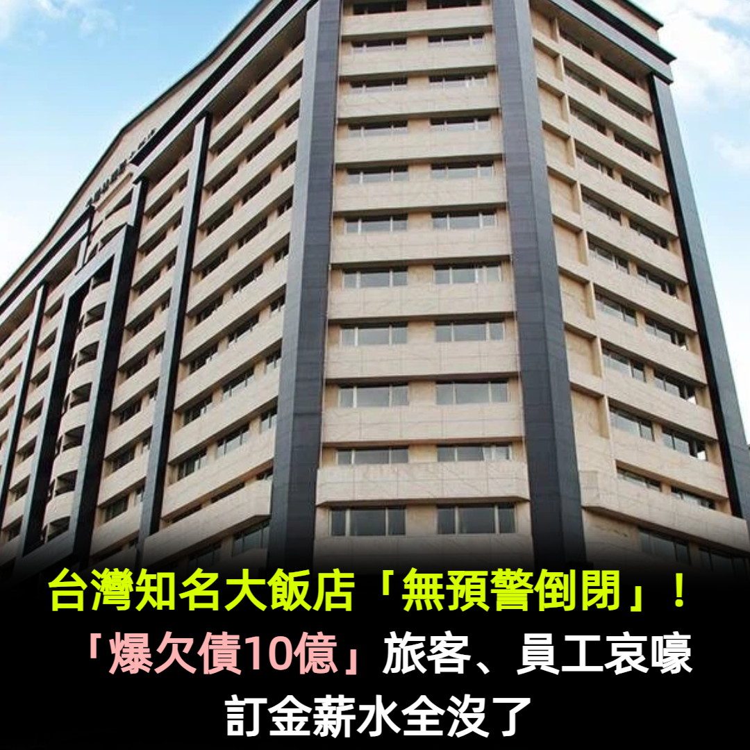 台灣知名大飯店「爆欠債10億倒閉」!旅客、員工哀嚎「訂金薪水全沒了」...