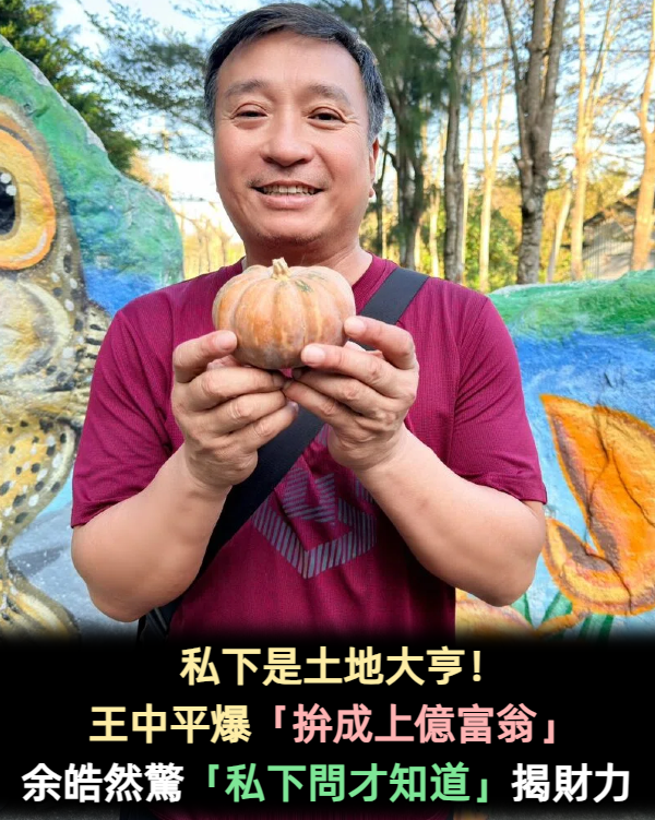 私下是土地大亨!王中平爆「拚成上億富翁」 余皓然驚「私下問才知道」揭驚人財力