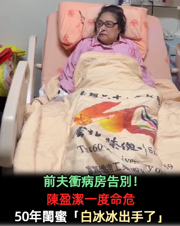 前夫衝病房告別！陳盈潔一度命危「50年閨蜜白冰冰出手了」