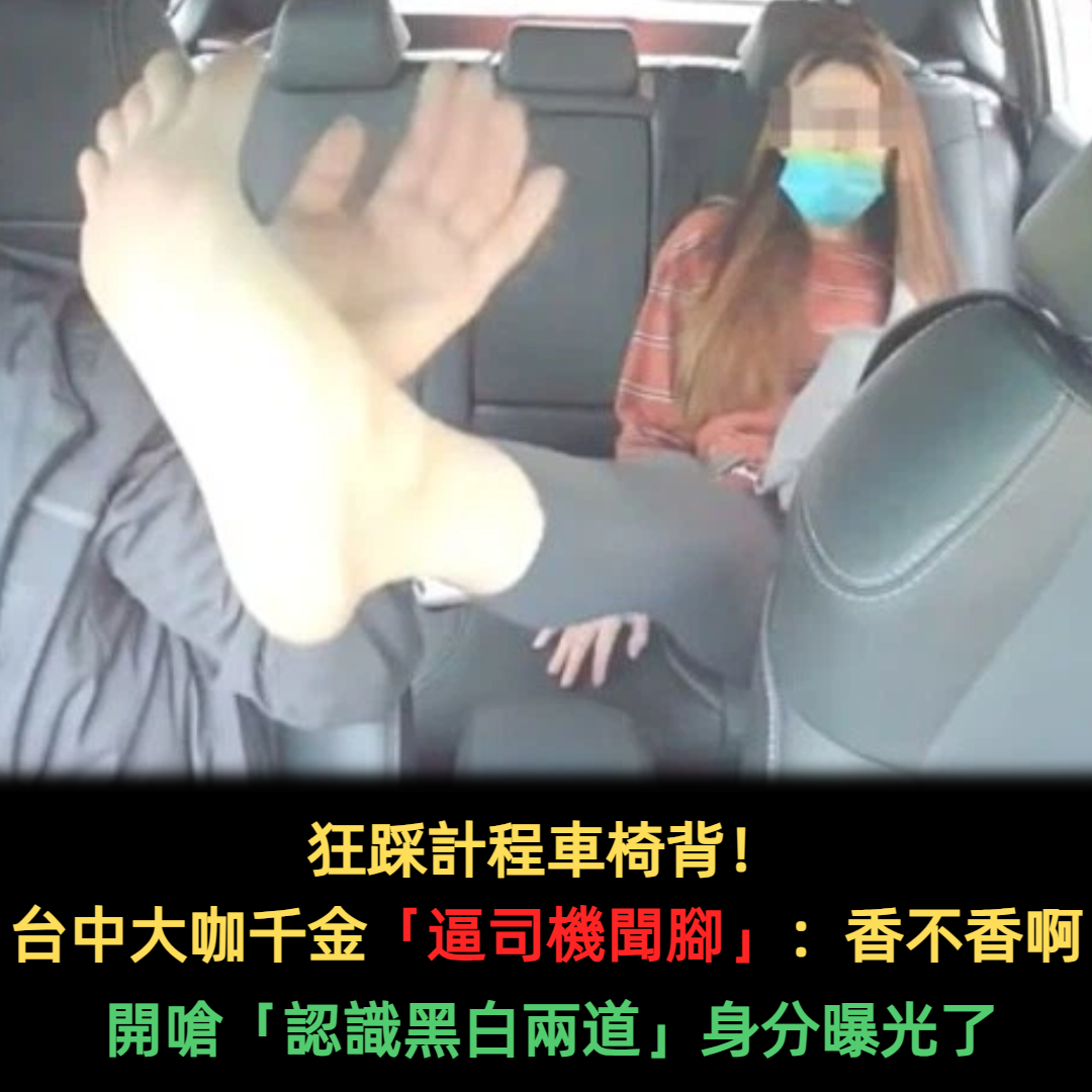 狂踩計程車椅背！台中醫院千金「暴走逼司機聞腳」：香不香阿？　開嗆「認識黑白兩道」警局前不肯下車