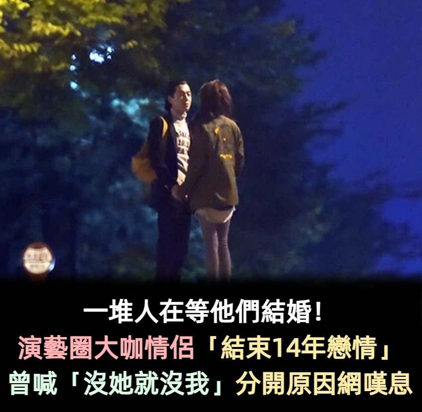 一堆人在等他們結婚!演藝圈情侶檔「結束14年戀情」 曾喊「沒有她就沒我」分開原因網嘆息