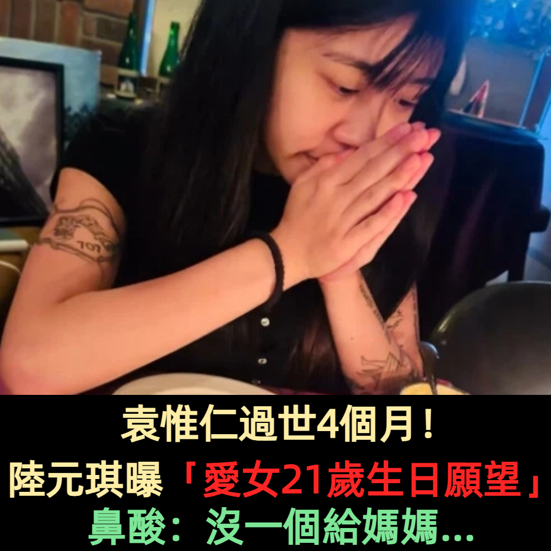 袁惟仁過世4個月！陸元琪曝「愛女21歲生日願望」鼻酸：沒一個給媽媽...