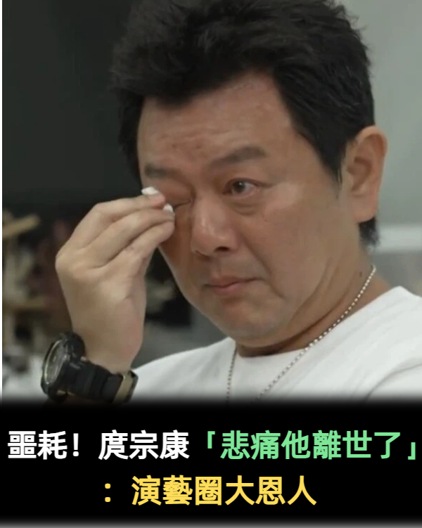 噩耗!庹宗康「悲痛他離世了」:演藝圈大恩人