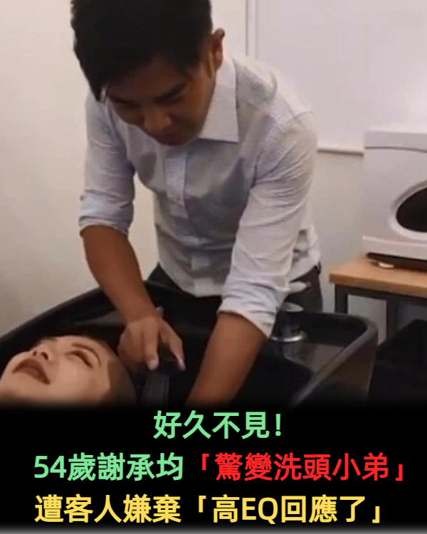 好久不見!54歲謝承均「驚變洗頭小弟」遭客人嫌棄...高EQ回應了