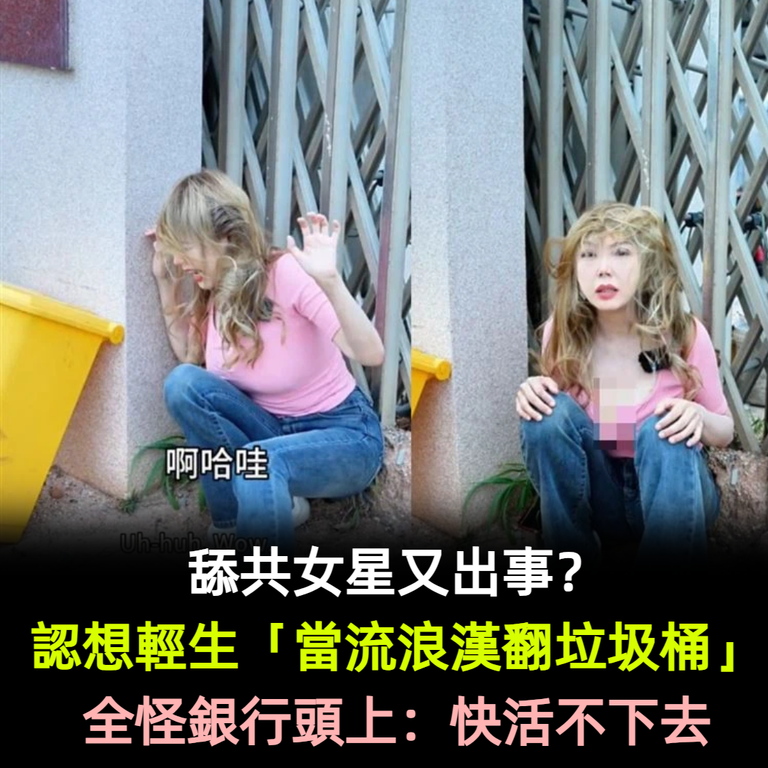 舔共女星又出事?認想輕生「當流浪漢翻垃圾桶」全怪銀行頭上:快活不下去