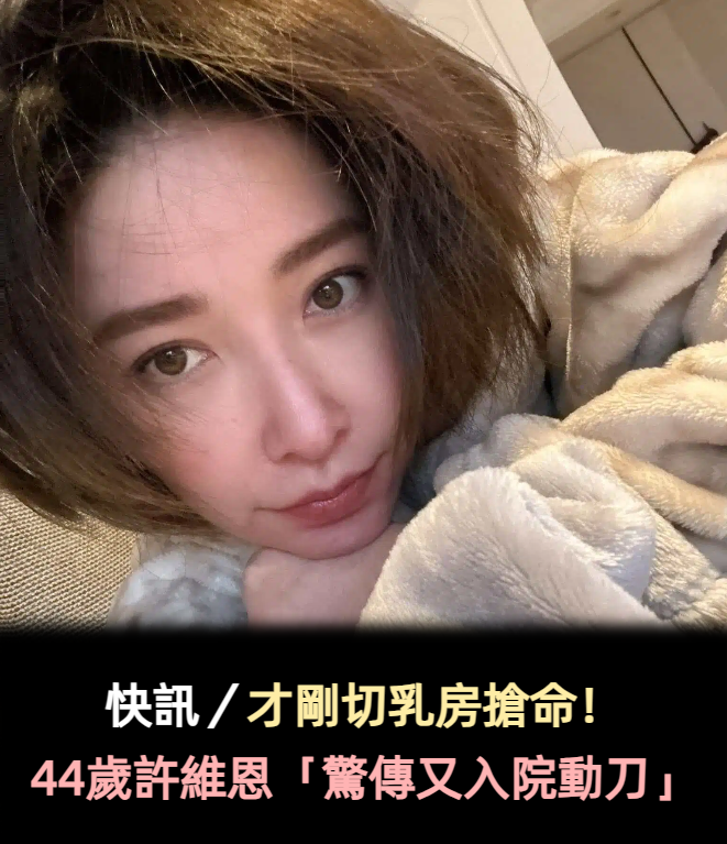 快訊/才剛切乳房搶命!44歲許維恩「驚傳又入院動刀」