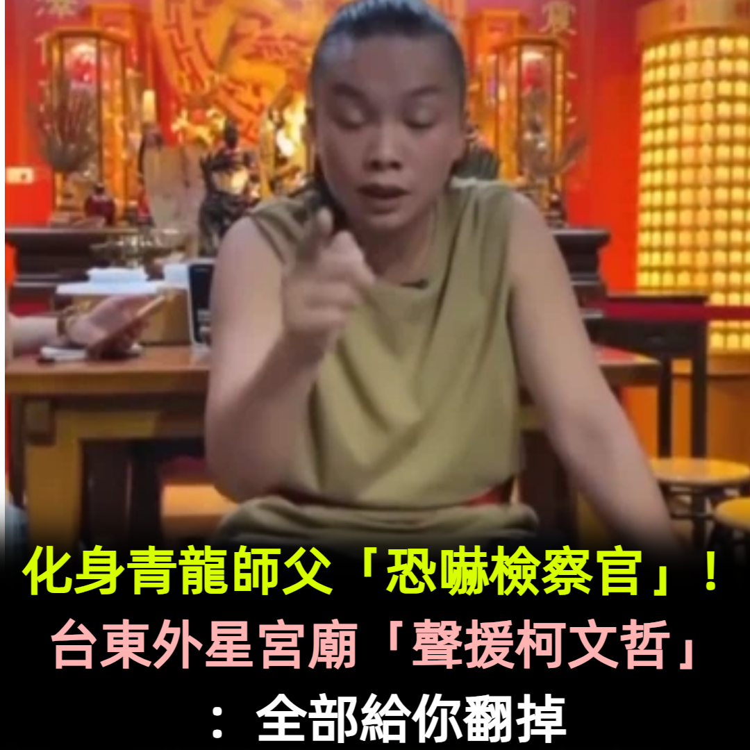 化身青龍師父「恐嚇檢察官」!台東外星宮廟「聲援柯文哲」:全部給你翻掉
