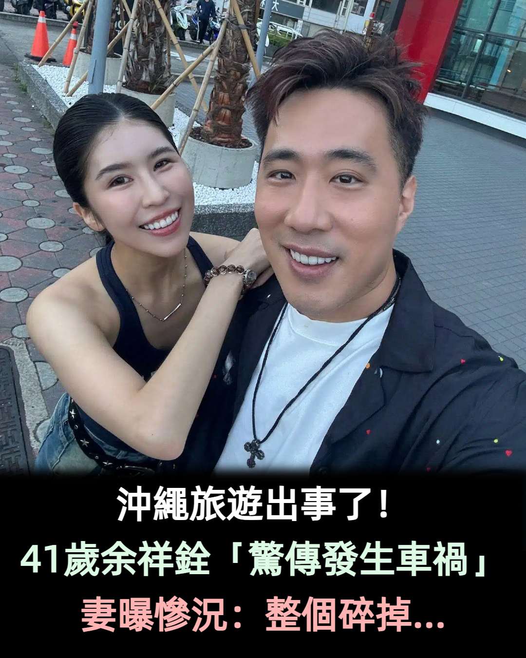 沖繩旅遊出事了!41歲余祥銓「驚傳發生車禍」妻曝慘況:整個碎掉...