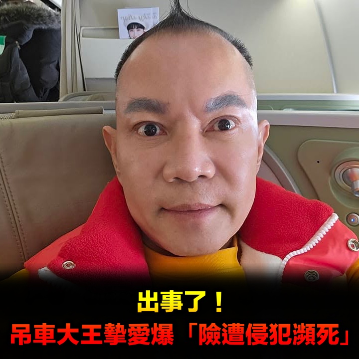 出事了！吊車大王摯愛爆「險遭侵犯瀕死」...