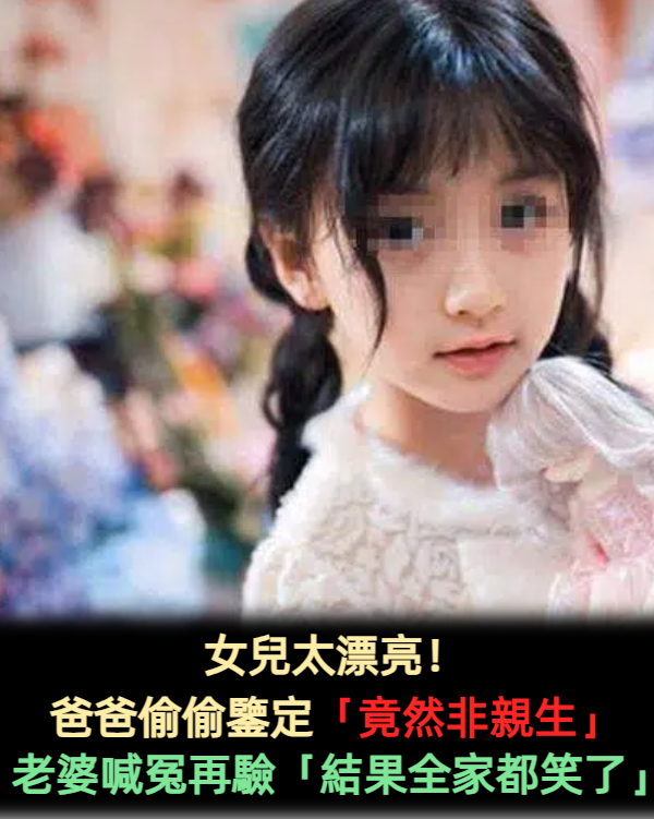頭頂一片綠？爸爸鑒定漂亮女兒「非親生」暴怒　清白人妻再驗DNA發現「孩子不是她的」全家崩潰 