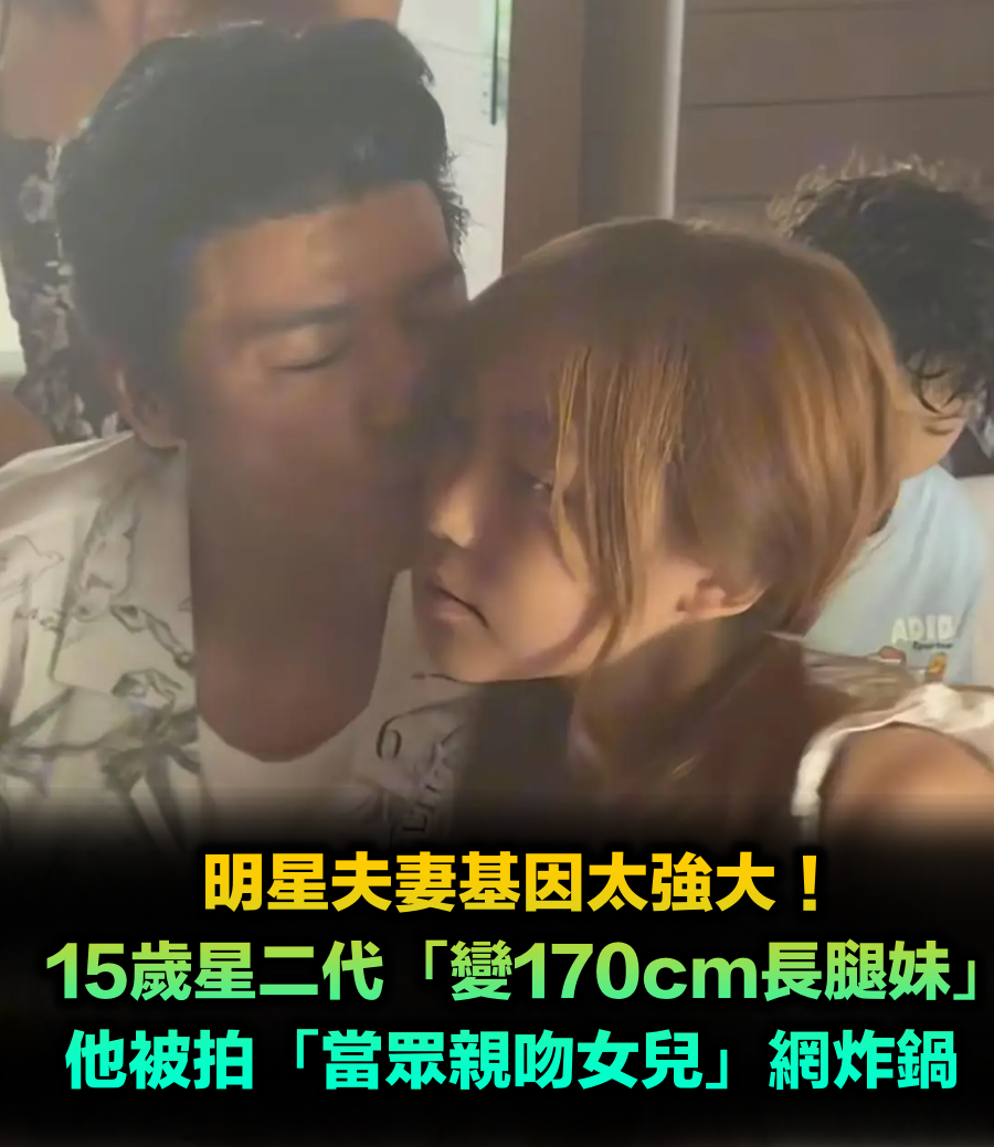 15歲星二代「變170cm長腿妹」基因太強大！他被拍「當眾親吻女兒」網炸鍋