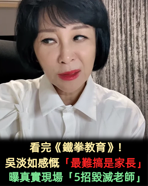 看完《鐵拳教育》!吳淡如感慨「最難搞是家長」 曝真實現場「5招毀滅老師」