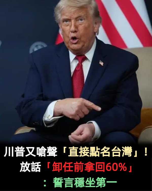 川普又嗆聲「直接點名台灣」!放話「卸任前拿回60%」:誓言穩坐第一