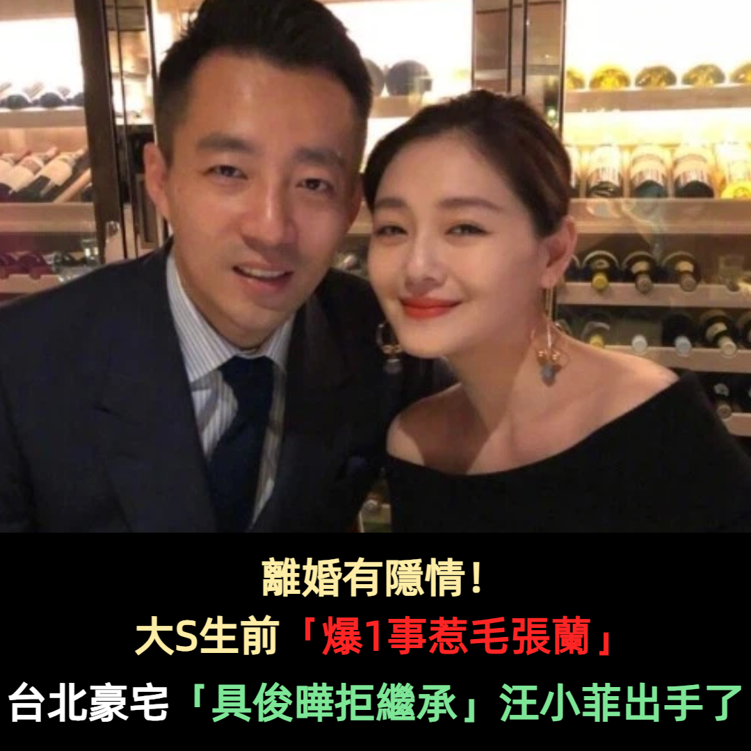 離婚有隱情!大S生前「爆1事惹毛張蘭」 台北豪宅「具俊曄拒繼承」汪小菲出手了