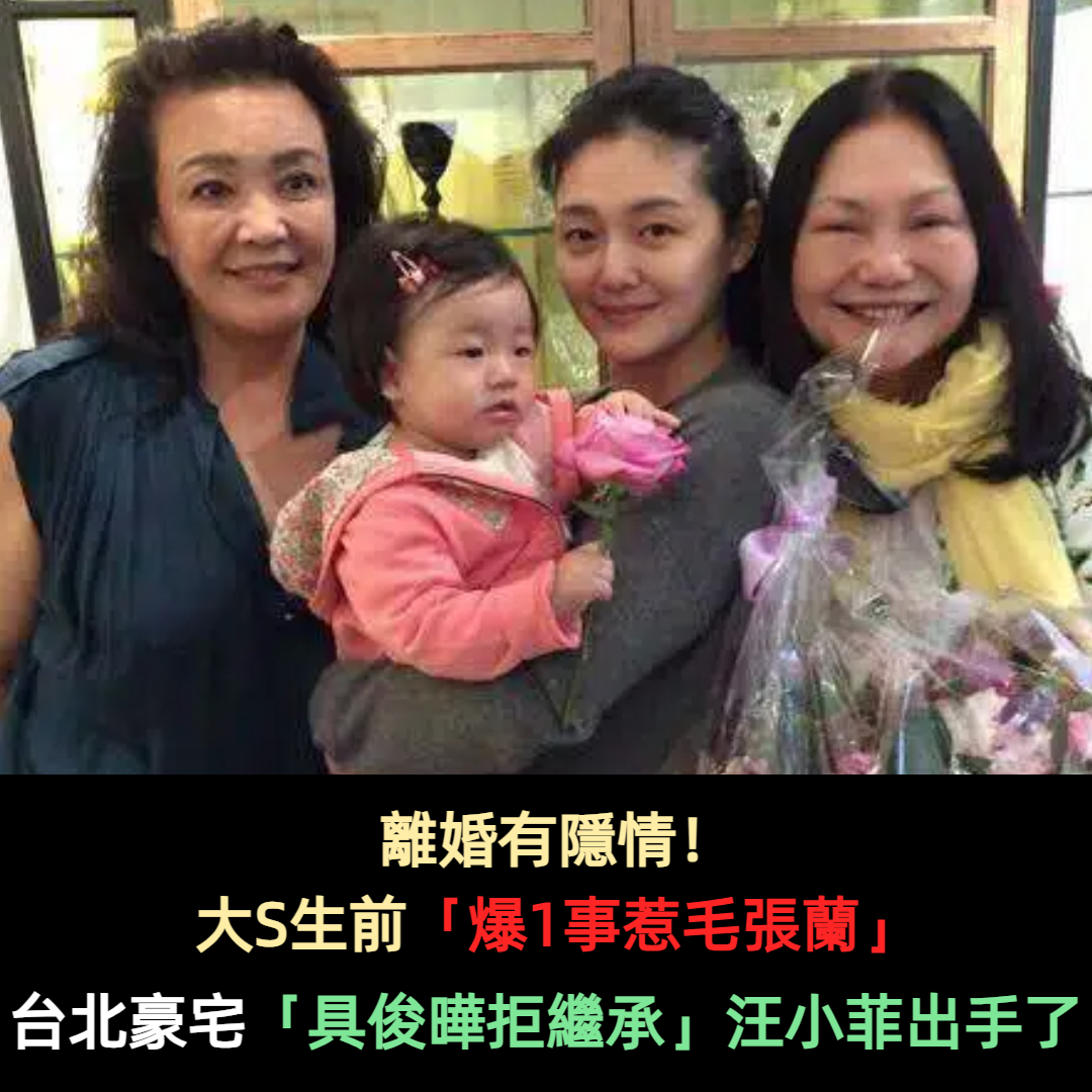 離婚有隱情!大S生前「爆1事惹毛張蘭」 台北豪宅「具俊曄拒繼承」汪小菲出手了