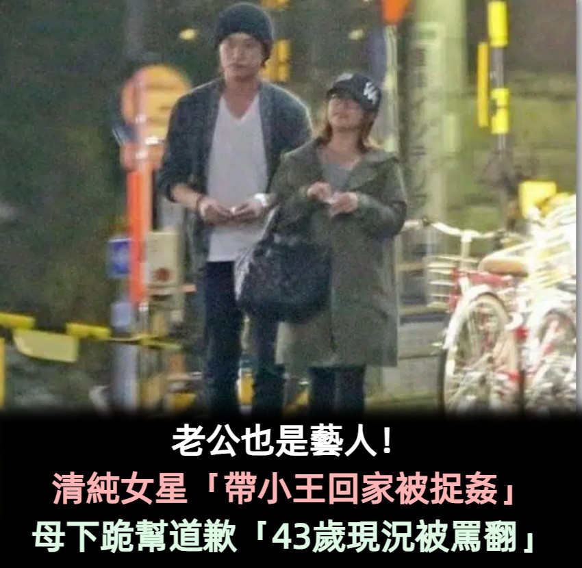 老公也是藝人!清純女星「帶小王回家被捉姦」 母下跪幫道歉「43歲現況被罵翻」