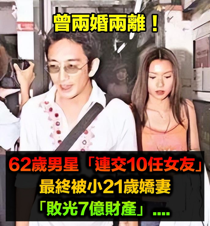 情史比戲劇精彩!男星有10任女友「兩婚兩離」 最終被「小21歲嬌妻」敗光7億